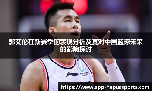 郭艾伦在新赛季的表现分析及其对中国篮球未来的影响探讨
